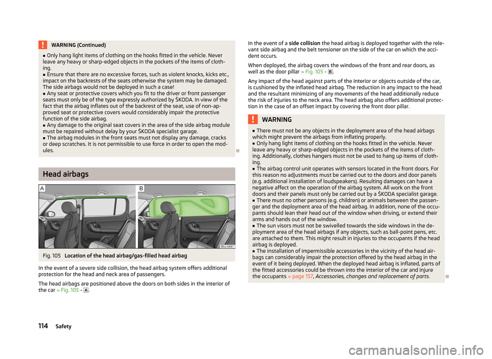 SKODA FABIA 2012 2.G / 5J Owners Guide WARNING (Continued)
■ Only hang light items of clothing on the hooks fitted in the vehicle. Never
leave any heavy or sharp-edged objects in the pockets of the items of cloth-
ing.
■ Ensure that th