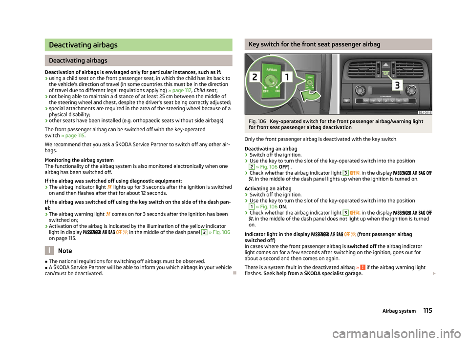 SKODA FABIA 2012 2.G / 5J Owners Guide Deactivating airbags
Deactivating airbags
Deactivation of airbags is envisaged only for particular instances, such as if:
› using a child seat on the front passenger seat, in which the child has its