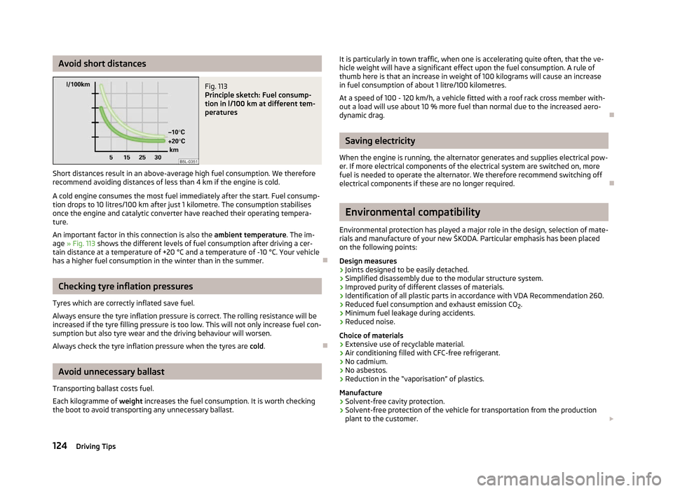 SKODA FABIA 2012 2.G / 5J Owners Manual Avoid short distances
Fig. 113 
Principle sketch: Fuel consump-
tion in l/100  km at different tem-
peratures
Short distances result in an above-average high fuel consumption. We therefore
recommend a