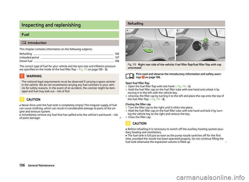 SKODA FABIA 2012 2.G / 5J Owners Manual Inspecting and replenishing
Fuel
ä
Introduction
This chapter contains information on the following subjects:
Refuelling 136
Unleaded petrol 137
Diesel fuel 138
The correct type of fuel for your vehic SKODA FABIA 2012 2.G / 5J Owners Manual Inspecting and replenishing
Fuel
ä
Introduction
This chapter contains information on the following subjects:
Refuelling 136
Unleaded petrol 137
Diesel fuel 138
The correct type of fuel for your vehic