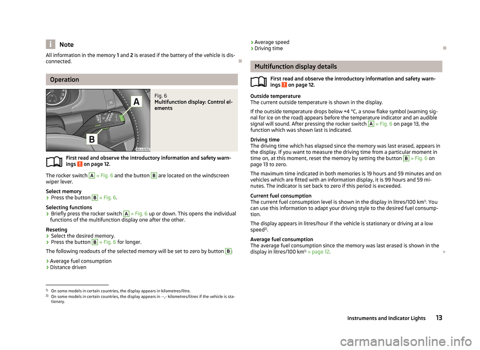 SKODA FABIA 2012 2.G / 5J Owners Manual Note
All information in the memory  1 and 2 is erased if the battery of the vehicle is dis-
connected. ÐOperation
Fig. 6 
Multifunction display: Control el-
ements
First read and observe the introduc