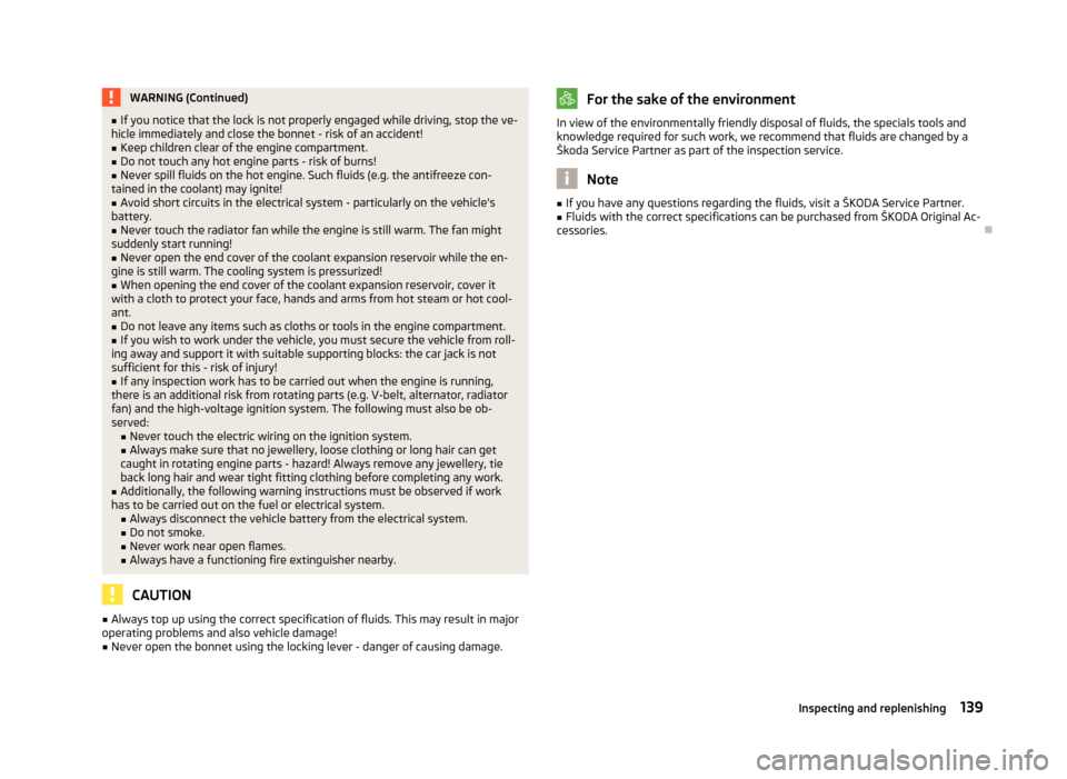 SKODA FABIA 2012 2.G / 5J Owners Manual WARNING (Continued)
■ If you notice that the lock is not properly engaged while driving, stop the ve-
hicle immediately and close the bonnet - risk of an accident!
■ Keep children clear of the eng