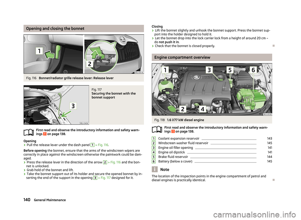 SKODA FABIA 2012 2.G / 5J Owners Manual Opening and closing the bonnet
Fig. 116 
Bonnet/radiator grille release lever: Release lever Fig. 117 
Securing the bonnet with the
bonnet support
First read and observe the introductory information a