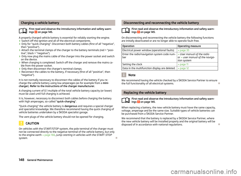 SKODA FABIA 2012 2.G / 5J Owners Manual Charging a vehicle battery
First read and observe the introductory information and safety warn-
ings   on page 145.
A properly charged vehicle battery is essential for reliably starting the engine.
�