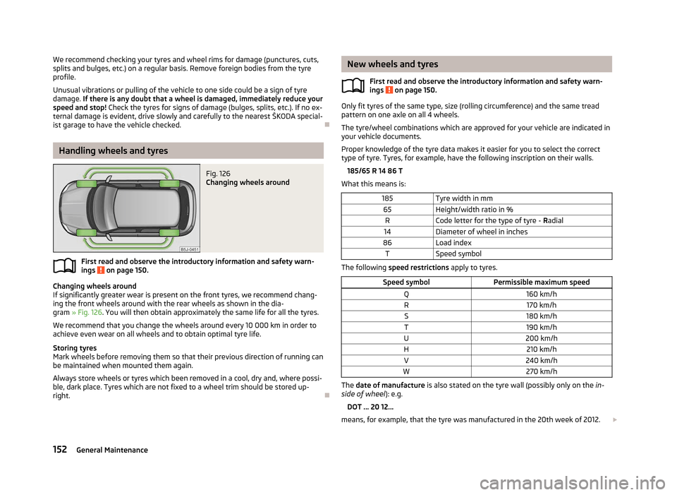 SKODA FABIA 2012 2.G / 5J Owners Manual We recommend checking your tyres and wheel rims for damage (punctures, cuts,
splits and bulges, etc.) on a regular basis. Remove foreign bodies from the tyre
profile.
Unusual vibrations or pulling of 