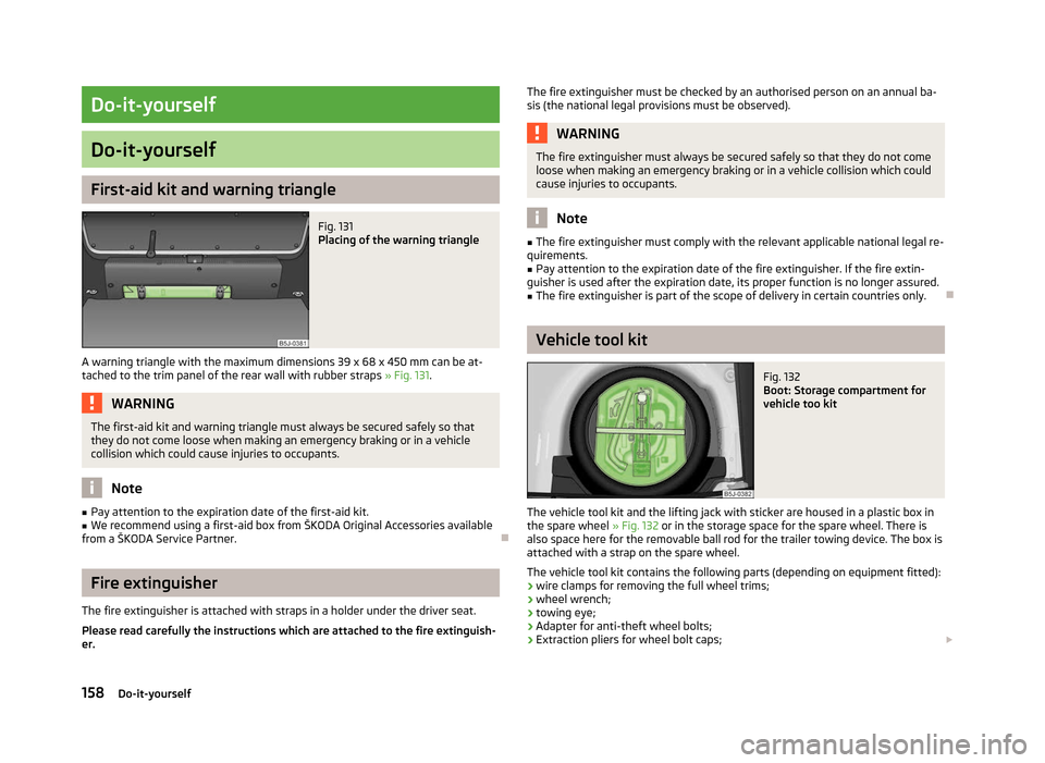 SKODA FABIA 2012 2.G / 5J Owners Manual Do-it-yourself
Do-it-yourself
First-aid kit and warning triangle
Fig. 131
Placing of the warning triangle
A warning triangle with the maximum dimensions 39 x 68 x 450 mm can be at-
tached to the trim SKODA FABIA 2012 2.G / 5J Owners Manual Do-it-yourself
Do-it-yourself
First-aid kit and warning triangle
Fig. 131
Placing of the warning triangle
A warning triangle with the maximum dimensions 39 x 68 x 450 mm can be at-
tached to the trim