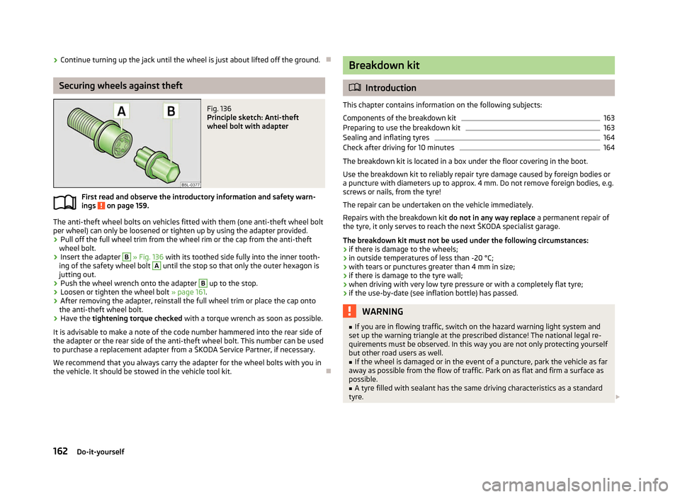 SKODA FABIA 2012 2.G / 5J Owners Manual ›
Continue turning up the jack until the wheel is just about lifted off the ground. ÐSecuring wheels against theft
Fig. 136 
Principle sketch: Anti-theft
wheel bolt with adapter
First read and obse