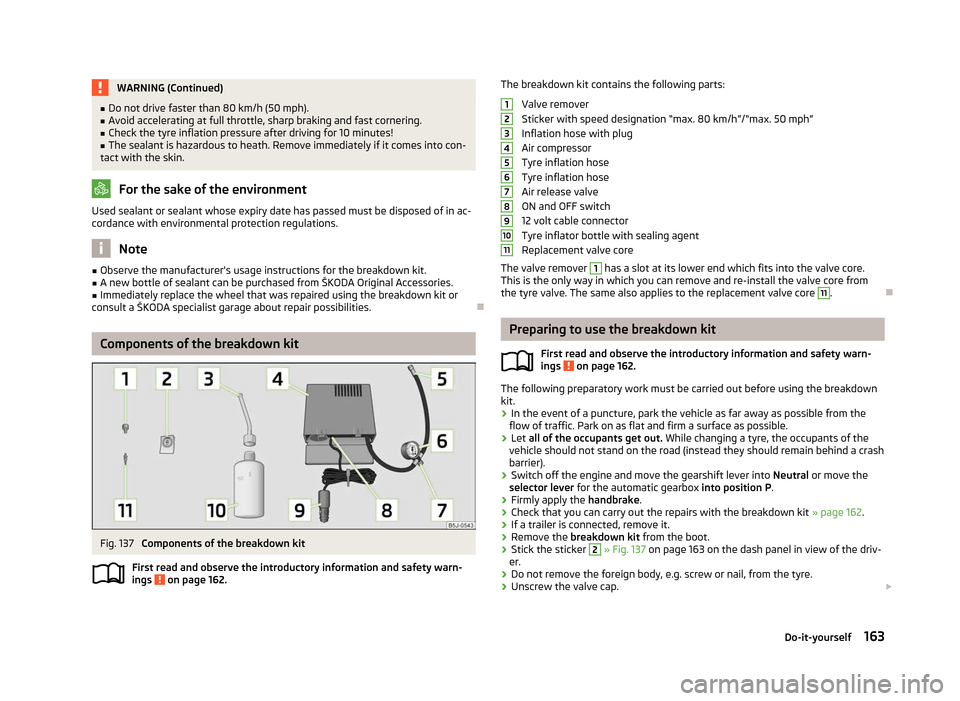 SKODA FABIA 2012 2.G / 5J Owners Manual WARNING (Continued)
■ Do not drive faster than 80 km/h (50 mph).
■ Avoid accelerating at full throttle, sharp braking and fast cornering.
■ Check the tyre inflation pressure after driving for 10 SKODA FABIA 2012 2.G / 5J Owners Manual WARNING (Continued)
■ Do not drive faster than 80 km/h (50 mph).
■ Avoid accelerating at full throttle, sharp braking and fast cornering.
■ Check the tyre inflation pressure after driving for 10