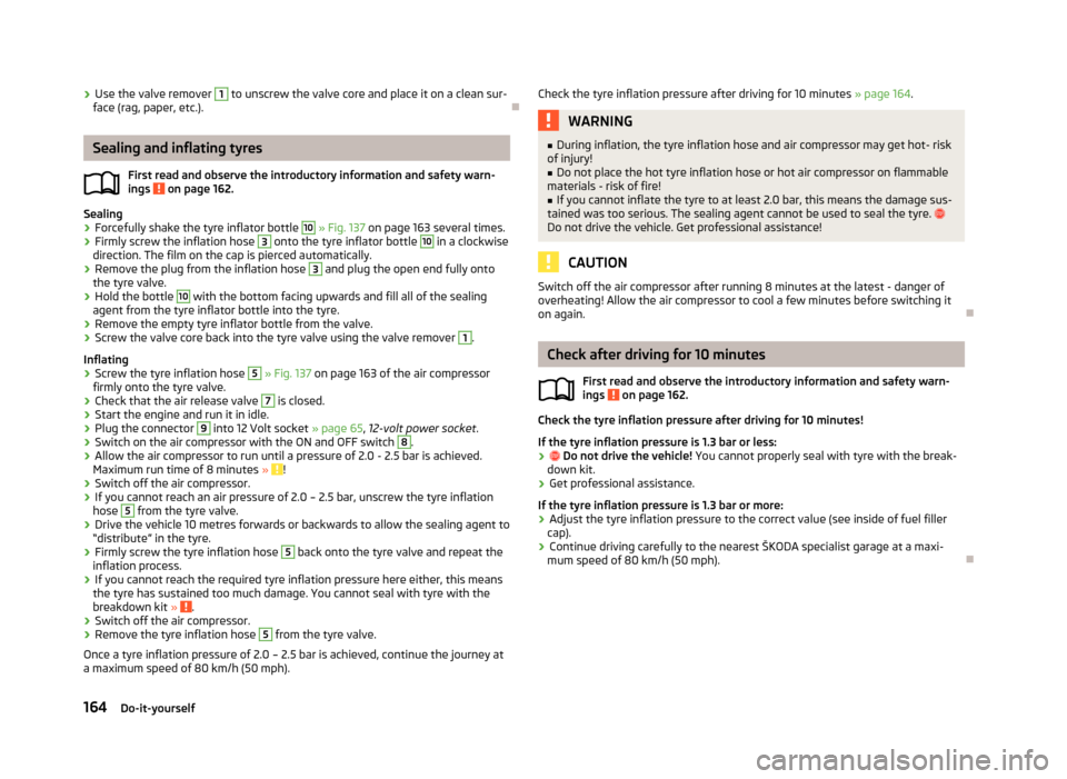 SKODA FABIA 2012 2.G / 5J Owners Manual ›
Use the valve remover  1
 to unscrew the valve core and place it on a clean sur-
face (rag, paper, etc.). ÐSealing and inflating tyres
First read and observe the introductory information and safe