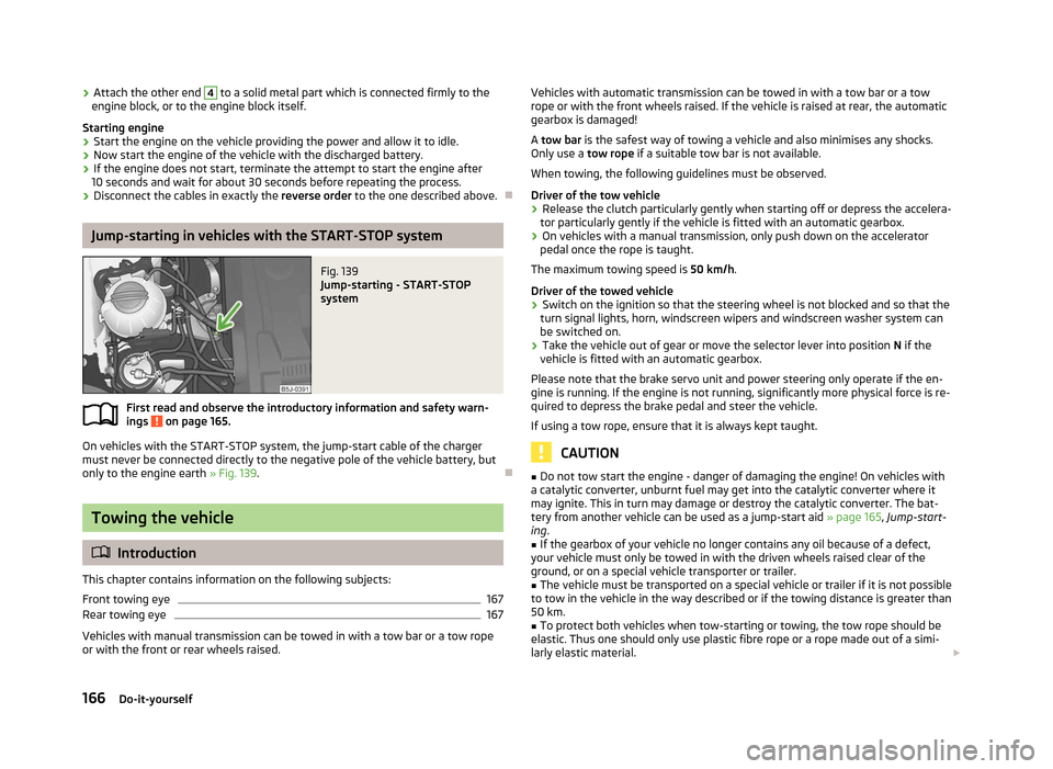 SKODA FABIA 2012 2.G / 5J Owners Manual ›
Attach the other end 4
to a solid metal part which is connected firmly to the
engine block, or to the engine block itself.
Starting engine
› Start the engine on the vehicle providing the power SKODA FABIA 2012 2.G / 5J Owners Manual ›
Attach the other end 4
to a solid metal part which is connected firmly to the
engine block, or to the engine block itself.
Starting engine
› Start the engine on the vehicle providing the power