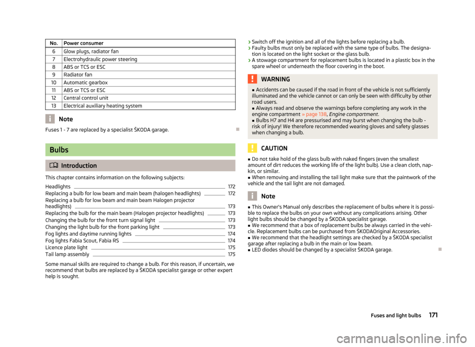 SKODA FABIA 2012 2.G / 5J Owners Manual No. Power consumer
6 Glow plugs, radiator fan7 Electrohydraulic power steering
8 ABS or TCS or ESC 9 Radiator fan
10 Automatic gearbox 11 ABS or TCS or ESC
12 Central control unit
13 Electrical auxili SKODA FABIA 2012 2.G / 5J Owners Manual No. Power consumer
6 Glow plugs, radiator fan7 Electrohydraulic power steering
8 ABS or TCS or ESC 9 Radiator fan
10 Automatic gearbox 11 ABS or TCS or ESC
12 Central control unit
13 Electrical auxili