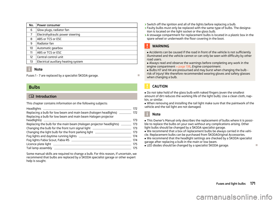 SKODA FABIA 2012 2.G / 5J Owners Manual No. Power consumer
6 Glow plugs, radiator fan7 Electrohydraulic power steering
8 ABS or TCS or ESC 9 Radiator fan
10 Automatic gearbox 11 ABS or TCS or ESC
12 Central control unit
13 Electrical auxili