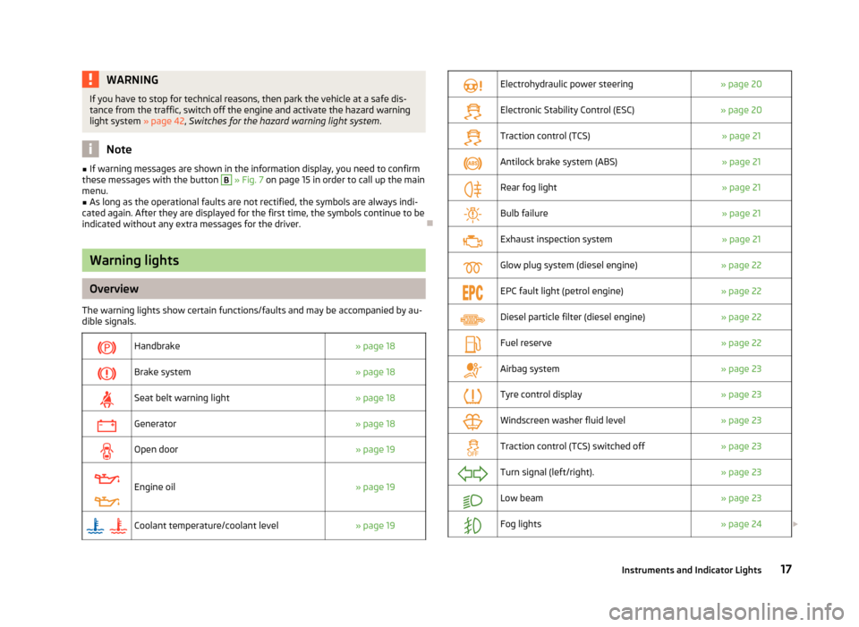 SKODA FABIA 2012 2.G / 5J Owners Manual WARNING
If you have to stop for technical reasons, then park the vehicle at a safe dis-
tance from the traffic, switch off the engine and activate the hazard warning
light system  » page 42, Switches
