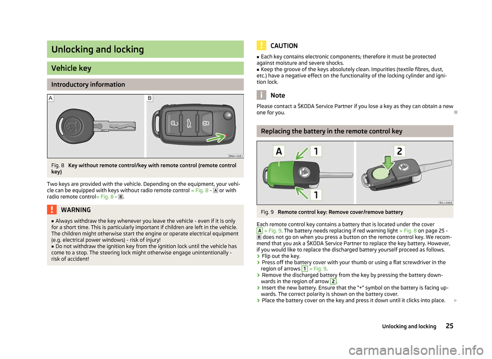 SKODA FABIA 2012 2.G / 5J Owners Guide Unlocking and locking
Vehicle key
Introductory information
Fig. 8
Key without remote control/key with remote control (remote control
key)
Two keys are provided with the vehicle. Depending on the equi SKODA FABIA 2012 2.G / 5J Owners Guide Unlocking and locking
Vehicle key
Introductory information
Fig. 8
Key without remote control/key with remote control (remote control
key)
Two keys are provided with the vehicle. Depending on the equi