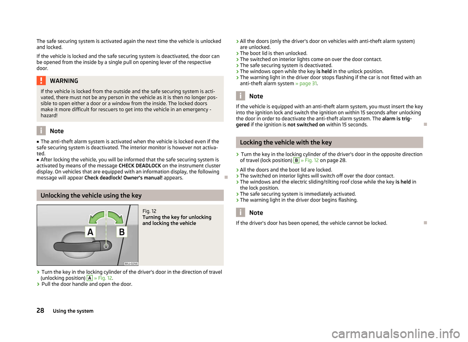 SKODA FABIA 2012 2.G / 5J Owners Manual The safe securing system is activated again the next time the vehicle is unlocked
and locked.
If the vehicle is locked and the safe securing system is deactivated, the door can
be opened from the insi