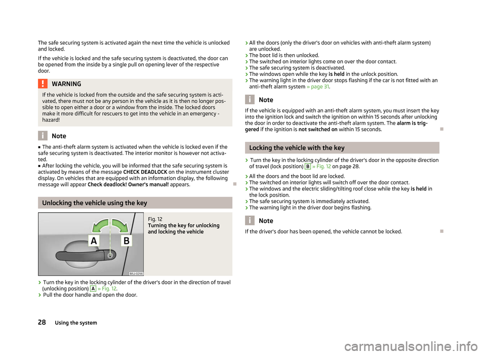 SKODA FABIA 2012 2.G / 5J Owners Guide The safe securing system is activated again the next time the vehicle is unlocked
and locked.
If the vehicle is locked and the safe securing system is deactivated, the door can
be opened from the insi SKODA FABIA 2012 2.G / 5J Owners Guide The safe securing system is activated again the next time the vehicle is unlocked
and locked.
If the vehicle is locked and the safe securing system is deactivated, the door can
be opened from the insi