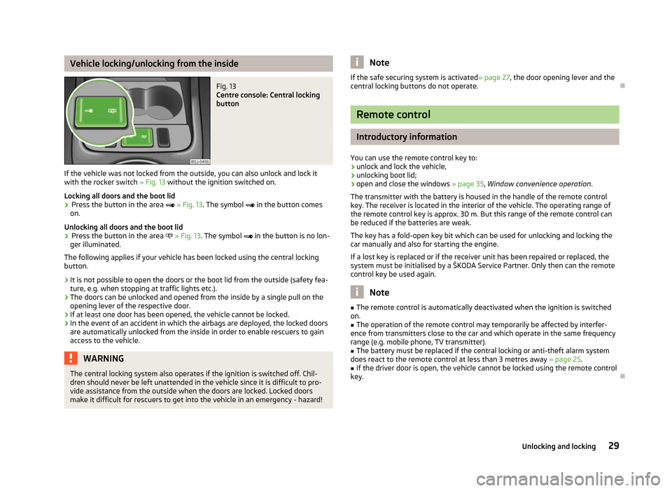 SKODA FABIA 2012 2.G / 5J Owners Manual Vehicle locking/unlocking from the inside
Fig. 13 
Centre console: Central locking
button
If the vehicle was not locked from the outside, you can also unlock and lock it
with the rocker switch  » Fig