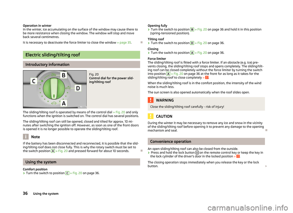 SKODA FABIA 2012 2.G / 5J Owners Guide Operation in winter
In the winter, ice accumulating on the surface of the window may cause there to
be more resistance when closing the window. The window will stop and move
back several centimetres.
