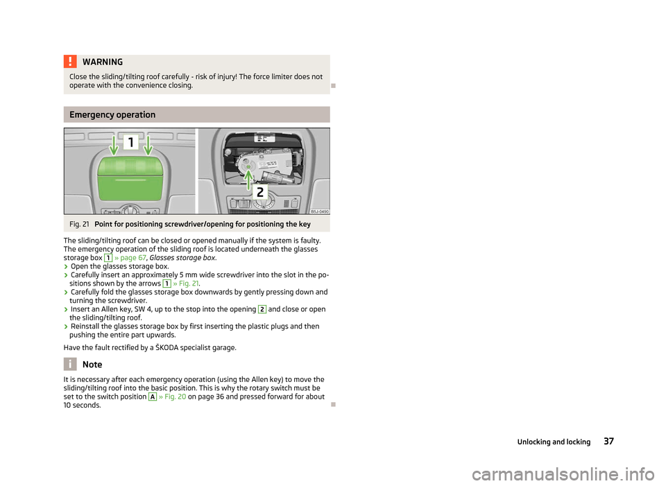 SKODA FABIA 2012 2.G / 5J Owners Guide WARNING
Close the sliding/tilting roof carefully - risk of injury! The force limiter does not
operate with the convenience closing. ÐEmergency operation
Fig. 21
Point for positioning screwdriver/ope SKODA FABIA 2012 2.G / 5J Owners Guide WARNING
Close the sliding/tilting roof carefully - risk of injury! The force limiter does not
operate with the convenience closing. ÐEmergency operation
Fig. 21
Point for positioning screwdriver/ope