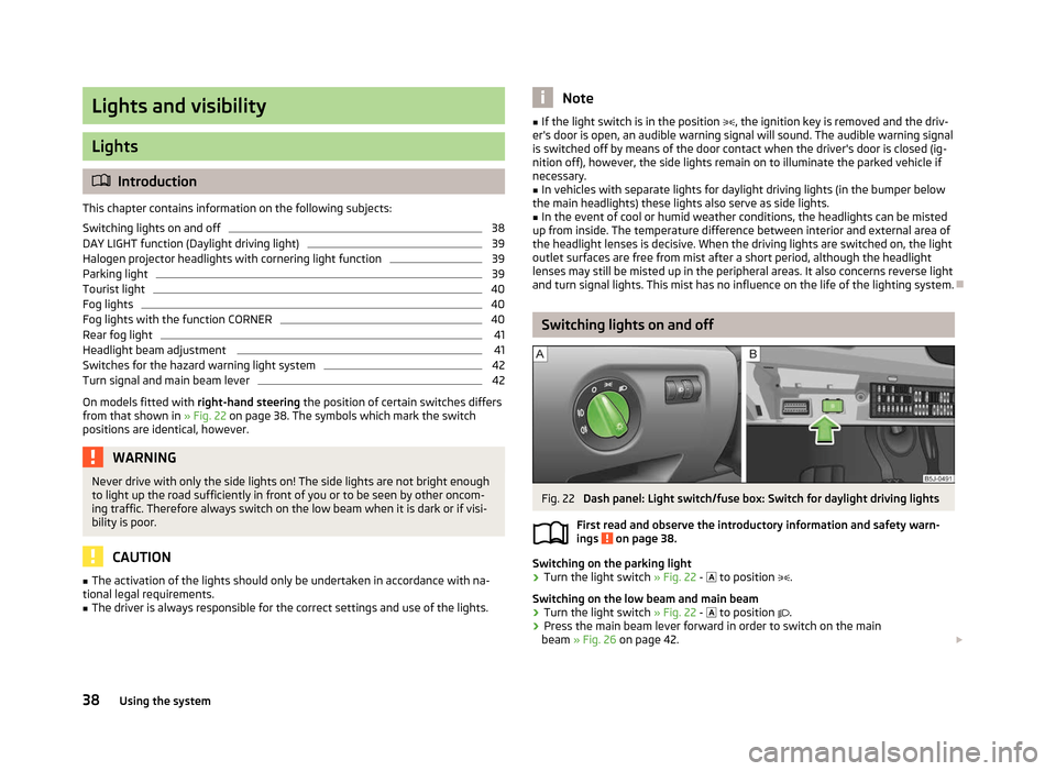 SKODA FABIA 2012 2.G / 5J Owners Manual Lights and visibility
Lights
ä
Introduction
This chapter contains information on the following subjects:
Switching lights on and off 38
DAY LIGHT function (Daylight driving light) 39
Halogen projecto