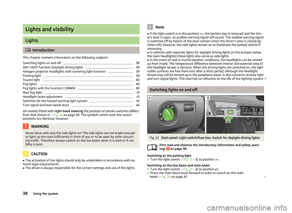 SKODA FABIA 2012 2.G / 5J Owners Guide Lights and visibility
Lights
ä
Introduction
This chapter contains information on the following subjects:
Switching lights on and off 38
DAY LIGHT function (Daylight driving light) 39
Halogen projecto SKODA FABIA 2012 2.G / 5J Owners Guide Lights and visibility
Lights
ä
Introduction
This chapter contains information on the following subjects:
Switching lights on and off 38
DAY LIGHT function (Daylight driving light) 39
Halogen projecto