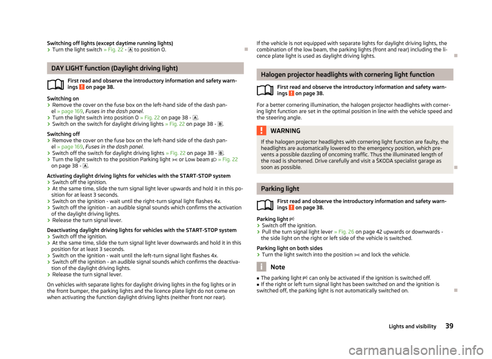 SKODA FABIA 2012 2.G / 5J Owners Manual Switching off lights (except daytime running lights)
›
Turn the light switch 
» Fig. 22 -  to position O. ÐDAY LIGHT function (Daylight driving light)
First read and observe the introductory in