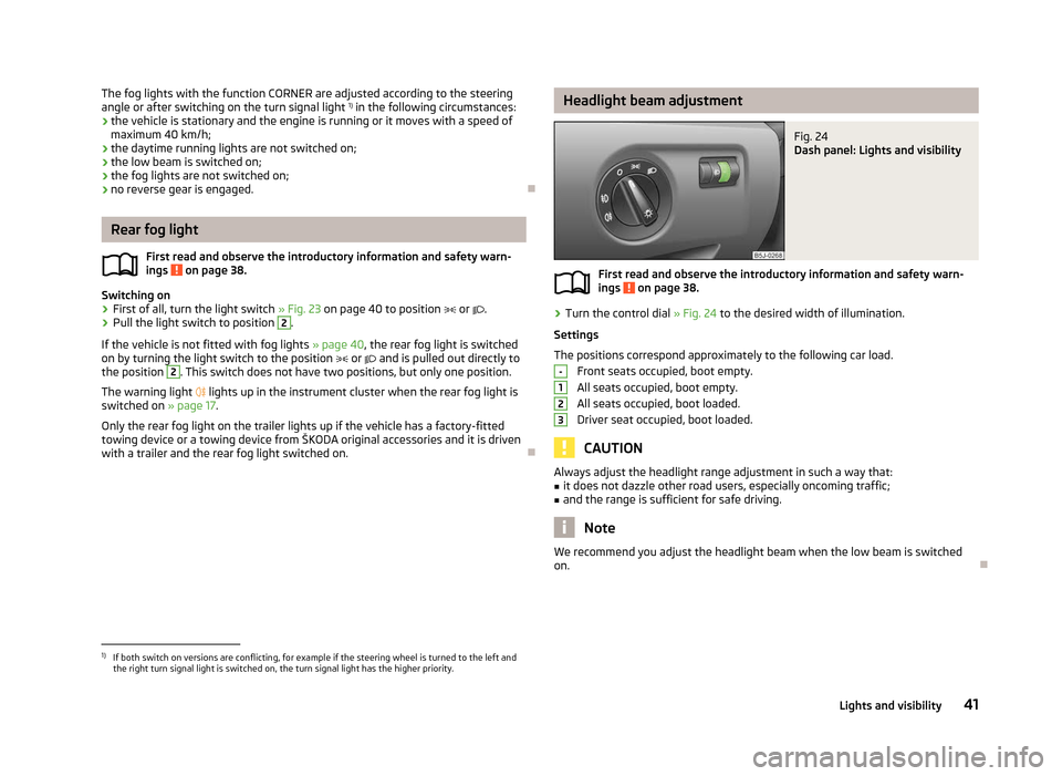 SKODA FABIA 2012 2.G / 5J Service Manual The fog lights with the function CORNER are adjusted according to the steering
angle or after switching on the turn signal light
1)
in the following circumstances:
› the vehicle is stationary and SKODA FABIA 2012 2.G / 5J Service Manual The fog lights with the function CORNER are adjusted according to the steering
angle or after switching on the turn signal light
1)
in the following circumstances:
› the vehicle is stationary and