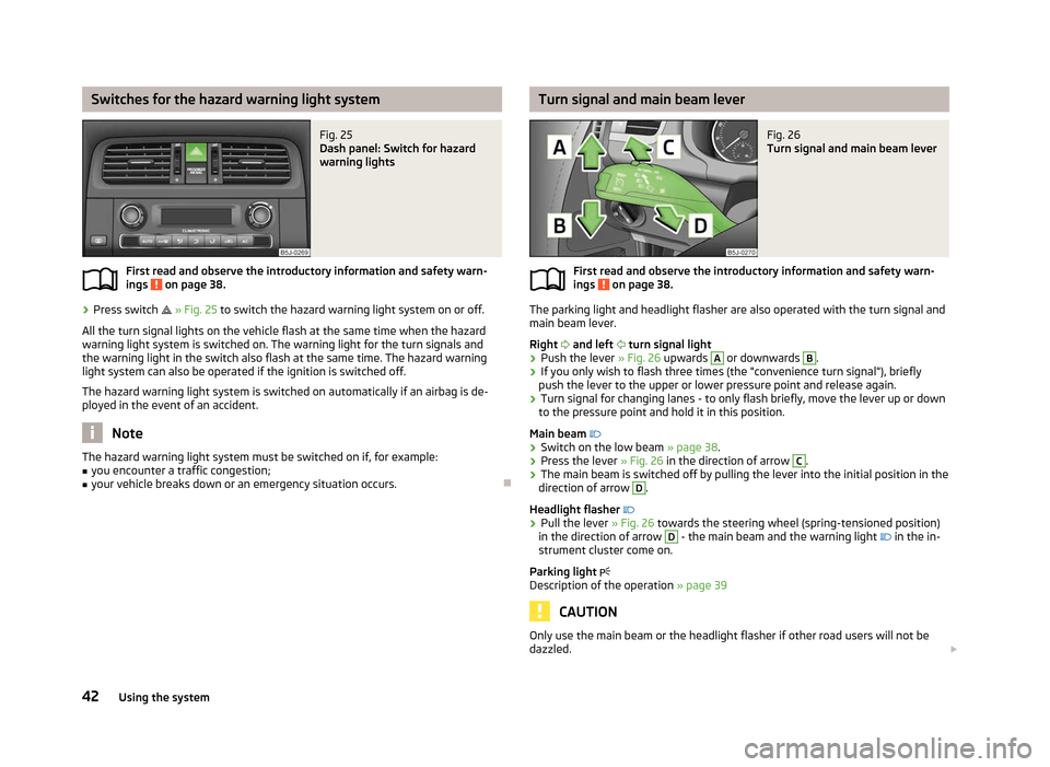 SKODA FABIA 2012 2.G / 5J Owners Manual Switches for the hazard warning light system
Fig. 25 
Dash panel: Switch for hazard
warning lights
First read and observe the introductory information and safety warn-
ings   on page 38.
›
Press swi