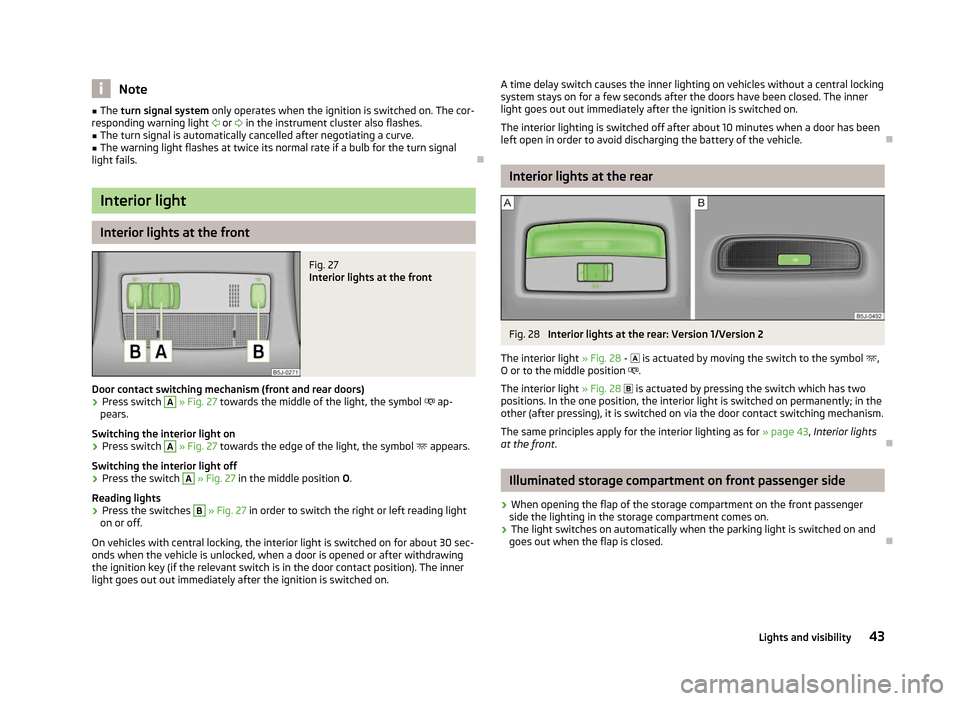 SKODA FABIA 2012 2.G / 5J Owners Manual Note
■ The turn signal system only operates when the ignition is switched on. The cor-
responding warning light   or  in the instrument cluster also flashes.
■ The turn signal is automatical