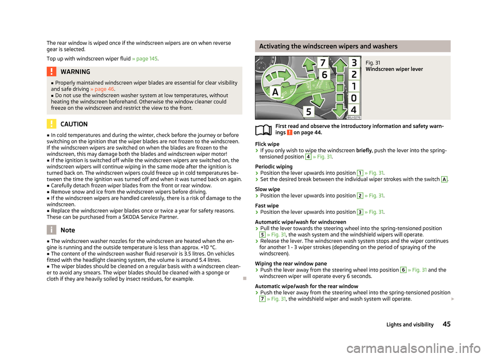 SKODA FABIA 2012 2.G / 5J Owners Manual The rear window is wiped once if the windscreen wipers are on when reverse
gear is selected.
Top up with windscreen wiper fluid 
» page 145.WARNING
■ Properly maintained windscreen wiper blades are