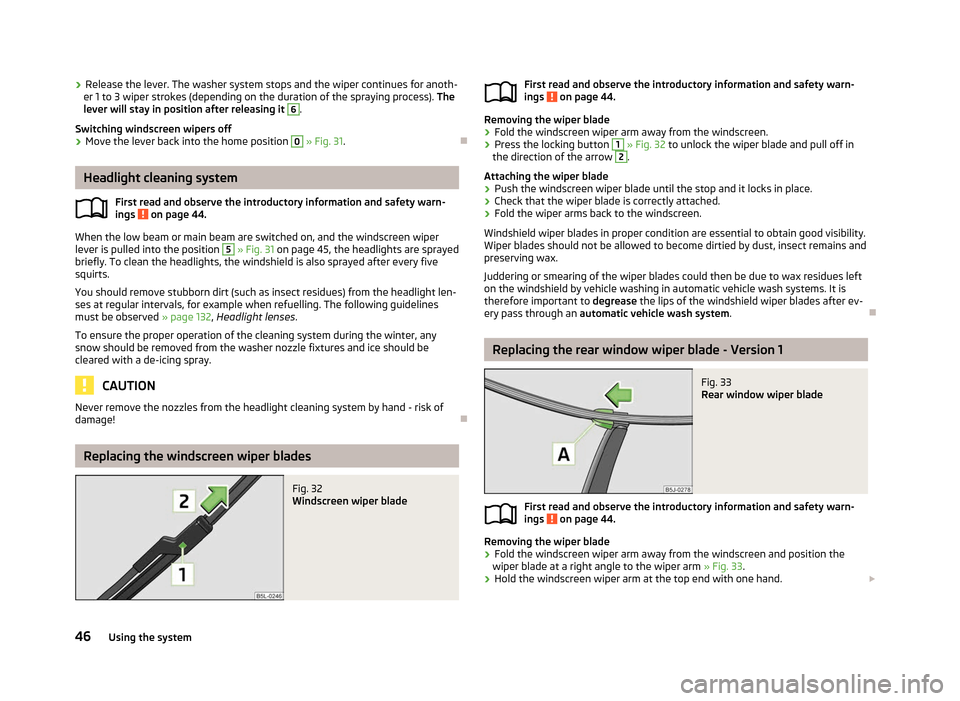 SKODA FABIA 2012 2.G / 5J Service Manual ›
Release the lever. The washer system stops and the wiper continues for anoth-
er 1 to 3 wiper strokes (depending on the duration of the spraying process). The
lever will stay in position after r SKODA FABIA 2012 2.G / 5J Service Manual ›
Release the lever. The washer system stops and the wiper continues for anoth-
er 1 to 3 wiper strokes (depending on the duration of the spraying process). The
lever will stay in position after r