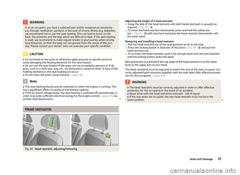 SKODA FABIA 2012 2.G / 5J Owners Manual WARNING
If, as an occupant, you have a subdued pain and/or temperature sensitivity,
e.g. through medication, paralysis or because of chronic illness (e.g. diabetes),
we recommend not to use the seat h SKODA FABIA 2012 2.G / 5J Owners Manual WARNING
If, as an occupant, you have a subdued pain and/or temperature sensitivity,
e.g. through medication, paralysis or because of chronic illness (e.g. diabetes),
we recommend not to use the seat h