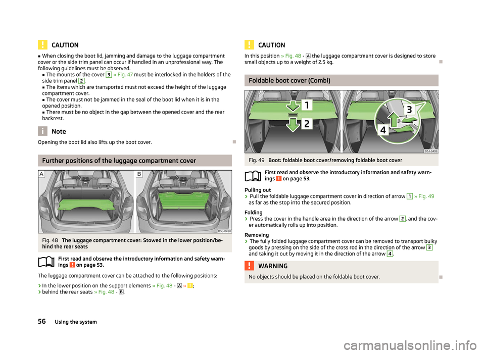 SKODA FABIA 2012 2.G / 5J Owners Manual CAUTION
■ When closing the boot lid, jamming and damage to the luggage compartment
cover or the side trim panel can occur if handled in an unprofessional way. The
following guidelines must be observ SKODA FABIA 2012 2.G / 5J Owners Manual CAUTION
■ When closing the boot lid, jamming and damage to the luggage compartment
cover or the side trim panel can occur if handled in an unprofessional way. The
following guidelines must be observ