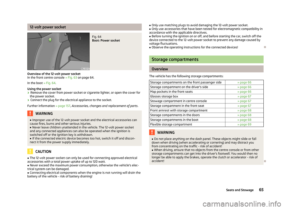 SKODA FABIA 2012 2.G / 5J Owners Manual 12-volt power socket
Fig. 64 
Boot: Power socket
Overview of the 12-volt power socket
In the front centre console  » Fig. 63 on page 64
.
In the boot  » Fig. 64.
Using the power socket
› Remove th