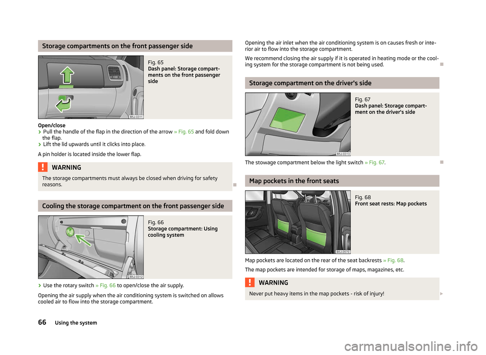 SKODA FABIA 2012 2.G / 5J Owners Manual Storage compartments on the front passenger side
Fig. 65 
Dash panel: Storage compart-
ments on the front passenger
side
Open/close
› Pull the handle of the flap in the direction of the arrow 
»  F