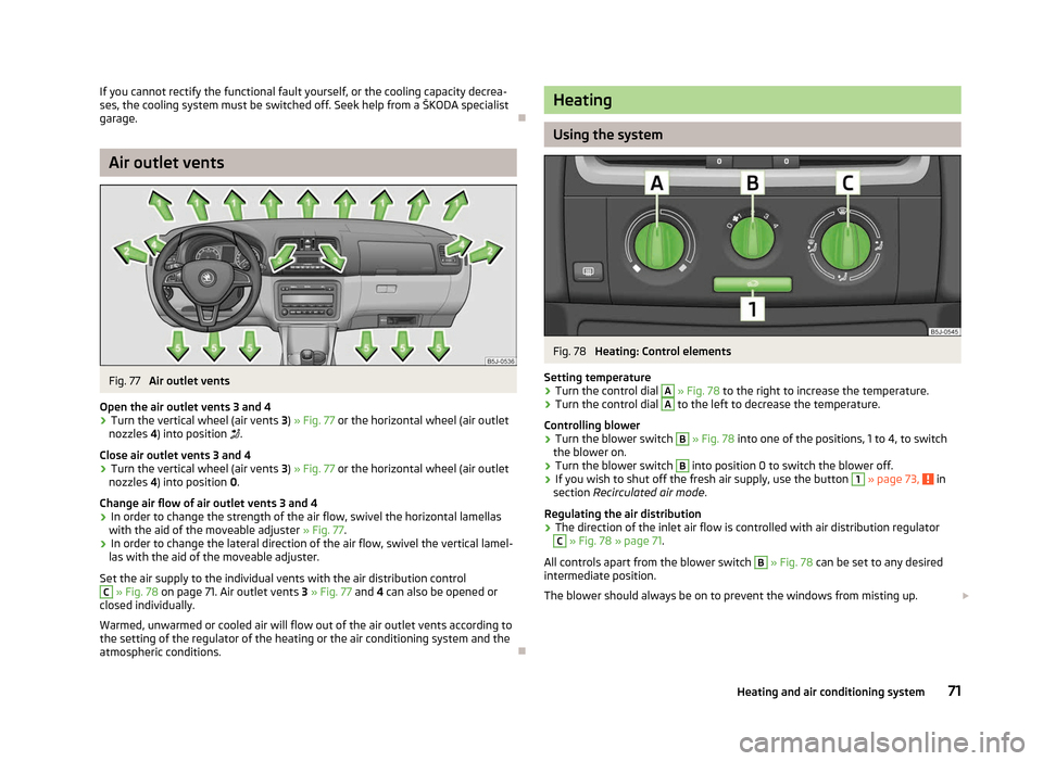 SKODA FABIA 2012 2.G / 5J Owners Manual If you cannot rectify the functional fault yourself, or the cooling capacity decrea-
ses, the cooling system must be switched off. Seek help from a 
ŠKODA specialist
garage. ÐAir outlet vents
Fig. 7