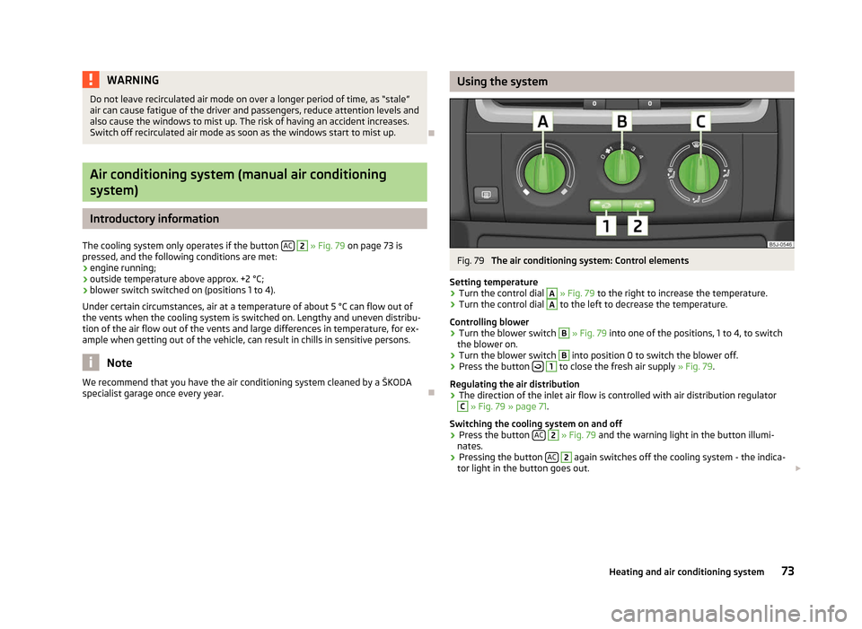 SKODA FABIA 2012 2.G / 5J Owners Manual WARNING
Do not leave recirculated air mode on over a longer period of time, as  “stale”
air can cause fatigue of the driver and passengers, reduce attention levels and
also cause the windows to mi