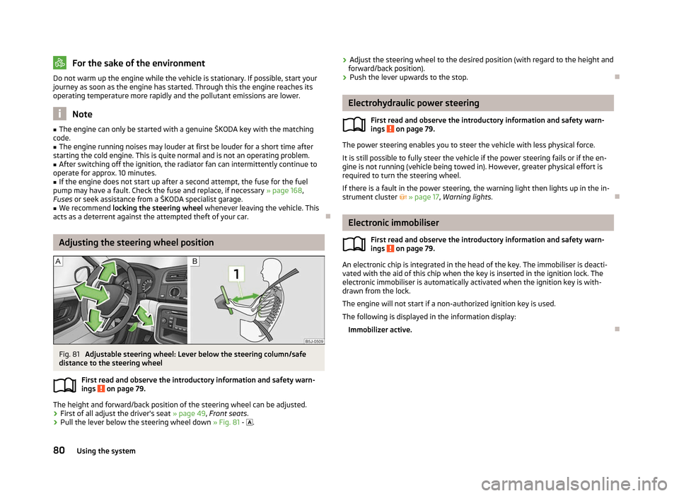 SKODA FABIA 2012 2.G / 5J Owners Manual For the sake of the environment
Do not warm up the engine while the vehicle is stationary. If possible, start your
journey as soon as the engine has started. Through this the engine reaches its
operat