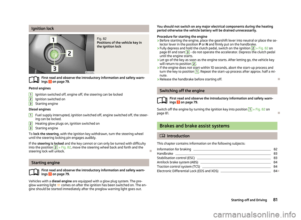 SKODA FABIA 2012 2.G / 5J Manual Online Ignition lock
Fig. 82
Positions of the vehicle key in
the ignition lock
First read and observe the introductory information and safety warn-
ings on page 79.
Petrol engines
Ignition switched off, e SKODA FABIA 2012 2.G / 5J Manual Online Ignition lock
Fig. 82
Positions of the vehicle key in
the ignition lock
First read and observe the introductory information and safety warn-
ings on page 79.
Petrol engines
Ignition switched off, e
