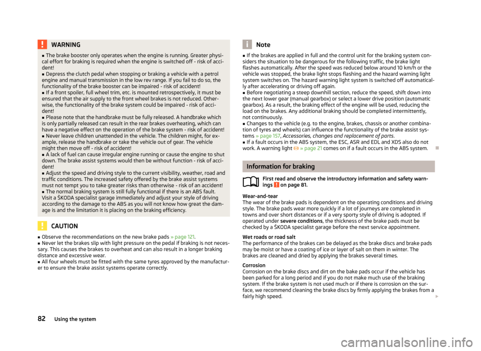 SKODA FABIA 2012 2.G / 5J Owners Manual WARNING
■ The brake booster only operates when the engine is running. Greater physi-
cal effort for braking is required when the engine is switched off - risk of acci-
dent!
■ Depress the clutch p