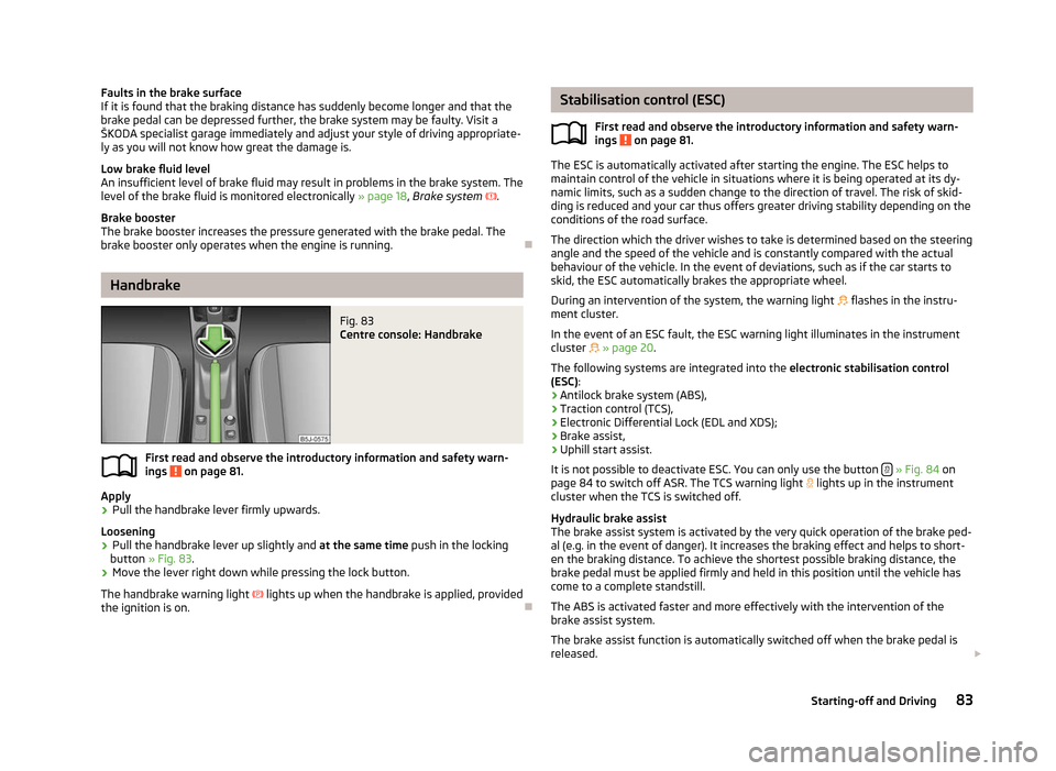 SKODA FABIA 2012 2.G / 5J Owners Manual Faults in the brake surface
If it is found that the braking distance has suddenly become longer and that the
brake pedal can be depressed further, the brake system may be faulty. Visit a
ŠKODA specia