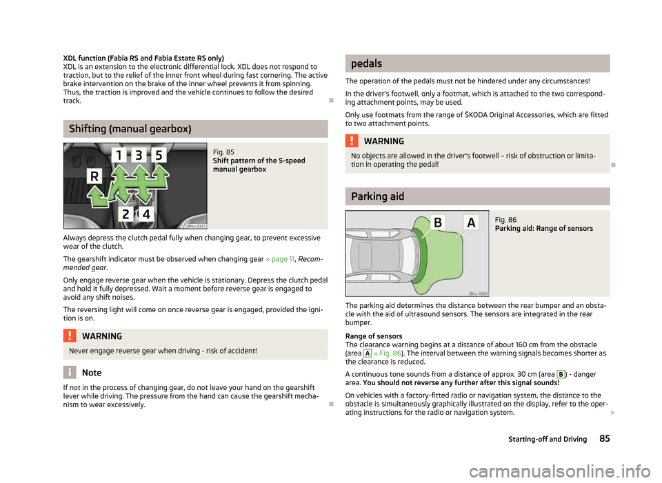 SKODA FABIA 2012 2.G / 5J Owners Manual XDL function (Fabia RS and Fabia Estate RS only)
XDL is an extension to the electronic differential lock. XDL does not respond to
traction, but to the relief of the inner front wheel during fast corne