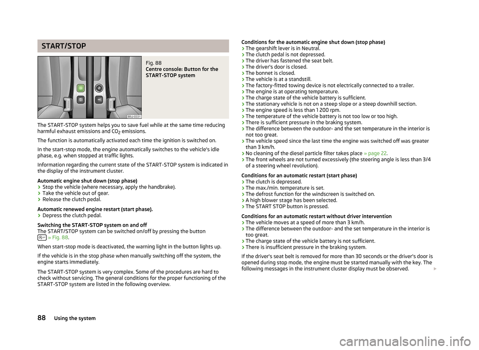 SKODA FABIA 2012 2.G / 5J Owners Manual START/STOP
Fig. 88 
Centre console: Button for the
START-STOP system
The START-STOP system helps you to save fuel while at the same time reducing
harmful exhaust emissions and CO 2 emissions.
The func