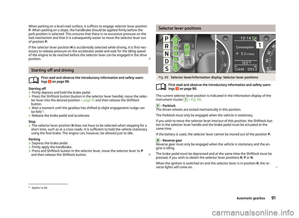 SKODA FABIA 2012 2.G / 5J Owners Manual When parking on a level road surface, it suffices to engage selector lever position
P. When parking on a slope, the handbrake should be applied firmly before the
park position is selected. This ensure SKODA FABIA 2012 2.G / 5J Owners Manual When parking on a level road surface, it suffices to engage selector lever position
P. When parking on a slope, the handbrake should be applied firmly before the
park position is selected. This ensure
