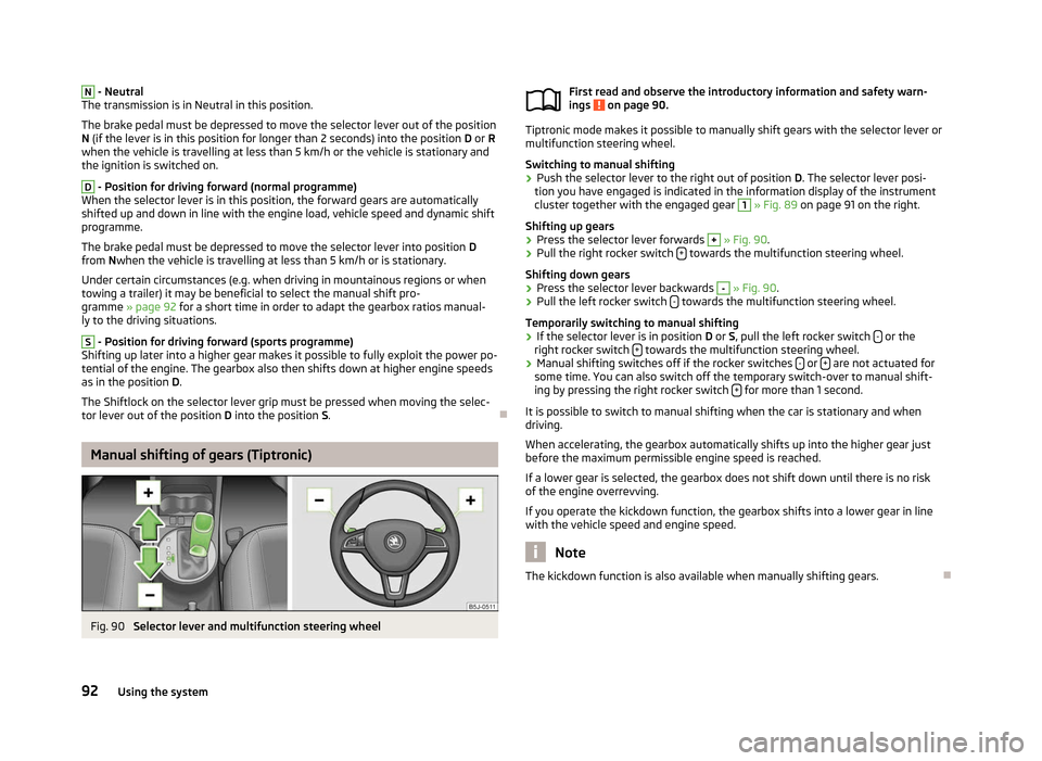 SKODA FABIA 2012 2.G / 5J Owners Manual N
 - Neutral
The transmission is in Neutral in this position.
The brake pedal must be depressed to move the selector lever out of the position
N (if the lever is in this position for longer than 2
 se