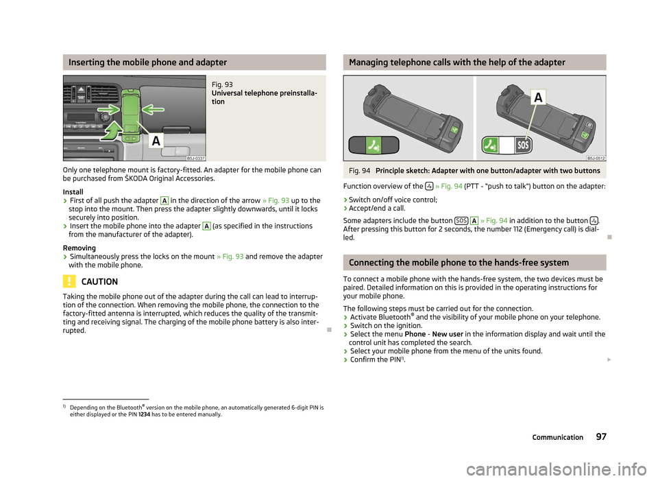SKODA FABIA 2012 2.G / 5J Owners Manual Inserting the mobile phone and adapter
Fig. 93 
Universal telephone preinstalla-
tion
Only one telephone mount is factory-fitted. An adapter for the mobile phone can
be purchased from  ŠKODA Original