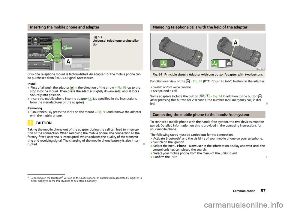 SKODA FABIA 2012 2.G / 5J Owners Manual Inserting the mobile phone and adapter
Fig. 93
Universal telephone preinstalla-
tion
Only one telephone mount is factory-fitted. An adapter for the mobile phone can
be purchased from ŠKODA Original SKODA FABIA 2012 2.G / 5J Owners Manual Inserting the mobile phone and adapter
Fig. 93
Universal telephone preinstalla-
tion
Only one telephone mount is factory-fitted. An adapter for the mobile phone can
be purchased from ŠKODA Original