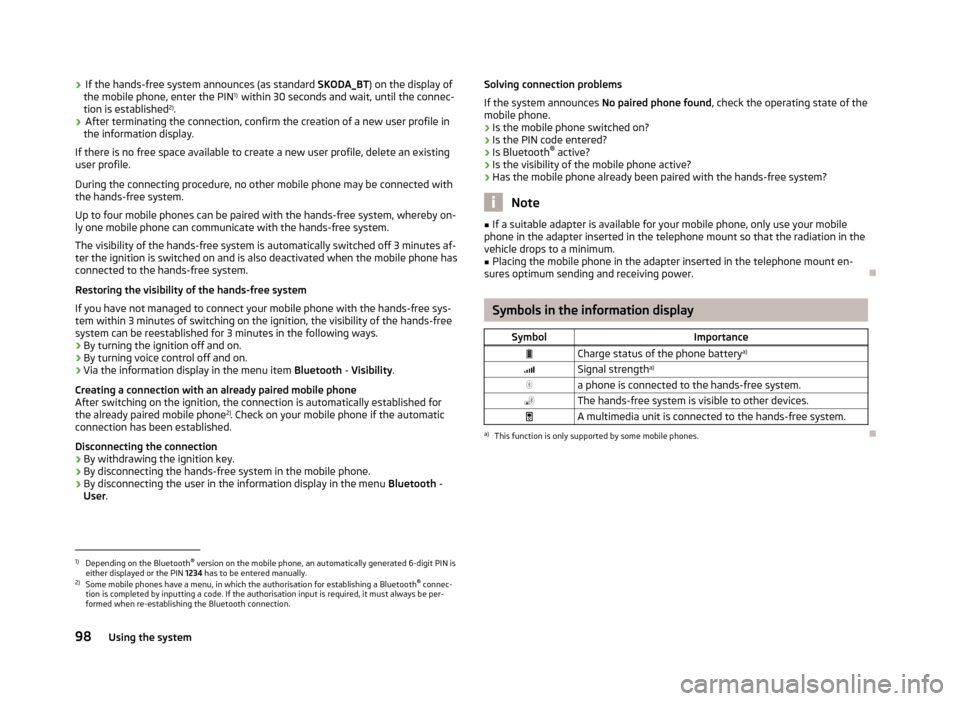 SKODA FABIA 2012 2.G / 5J Owners Manual ›
If the hands-free system announces (as standard
SKODA_BT) on the display of
the mobile phone, enter the PIN 1)
within 30 seconds and wait, until the connec-
tion is established 2)
.
› After t SKODA FABIA 2012 2.G / 5J Owners Manual ›
If the hands-free system announces (as standard
SKODA_BT) on the display of
the mobile phone, enter the PIN 1)
within 30 seconds and wait, until the connec-
tion is established 2)
.
› After t