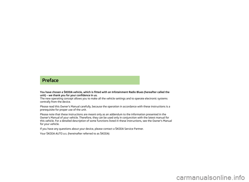 SKODA OCTAVIA 2012 2.G / (1Z) Blues Car Radio Manual Preface
You have chosen a ŠKODA vehicle, which is fitted with an Infotainment Radio Blues (hereafter called the unit) – we thank you for your confidence in us.
The new operating concept allows you SKODA OCTAVIA 2012 2.G / (1Z) Blues Car Radio Manual Preface
You have chosen a ŠKODA vehicle, which is fitted with an Infotainment Radio Blues (hereafter called the unit) – we thank you for your confidence in us.
The new operating concept allows you