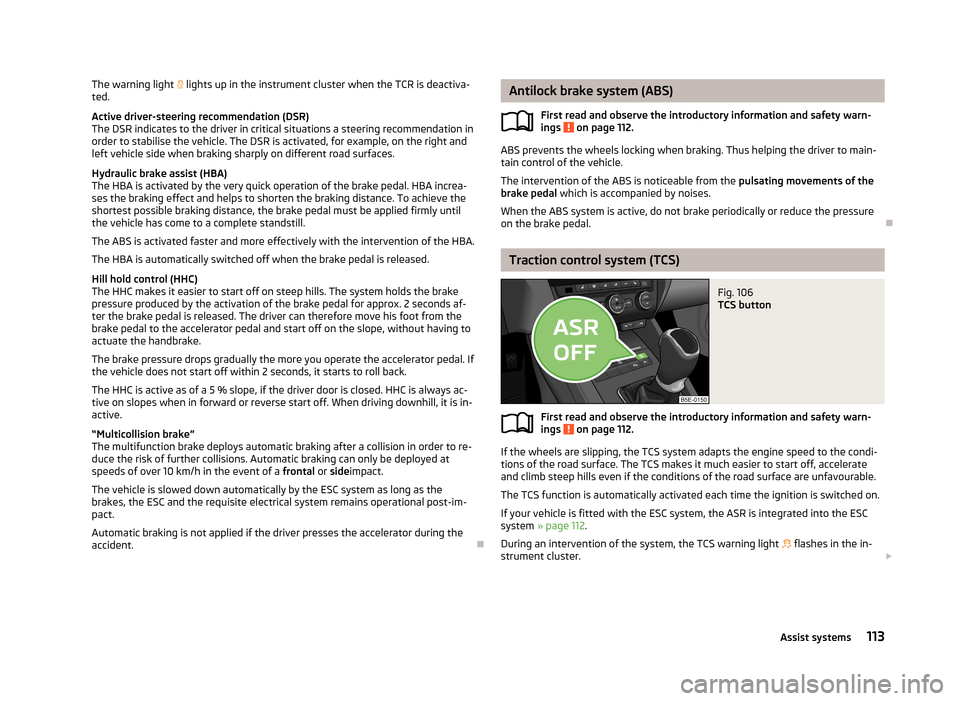 SKODA OCTAVIA 2012 2.G / (1Z) Owners Manual The warning light  lights up in the instrument cluster when the TCR is deactiva-
ted.
Active driver-steering recommendation (DSR) The DSR indicates to the driver in critical situations a steering r